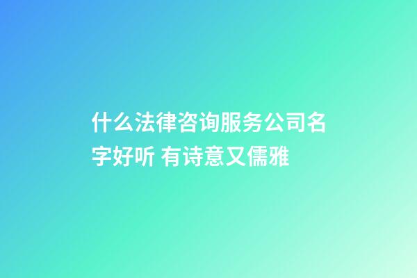 什么法律咨询服务公司名字好听 有诗意又儒雅-第1张-公司起名-玄机派